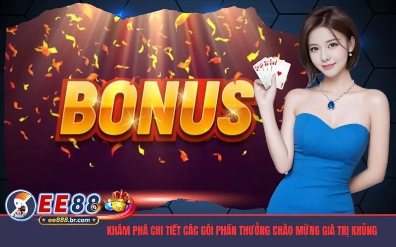Khám phá chi tiết các gói phần thưởng chào mừng giá trị khủng