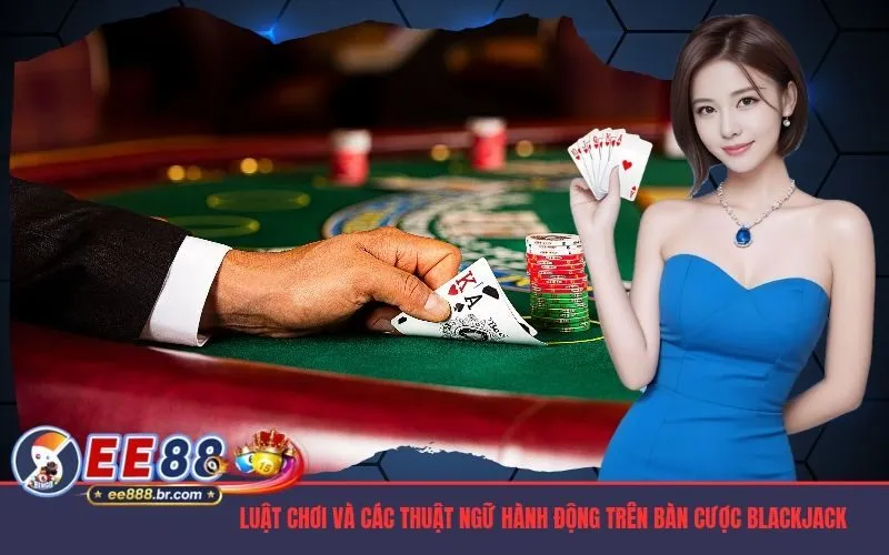 Nắm vững luật chơi và các thuật ngữ hành động trên bàn cược Blackjack