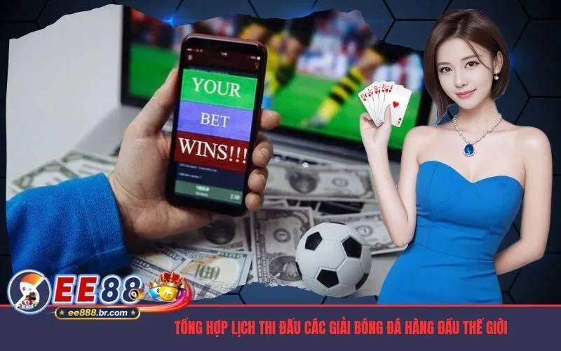 Tổng hợp lịch thi đấu các giải bóng đá hàng đầu thế giới và trong nước